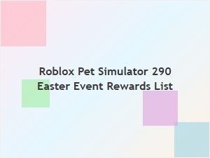 Roblox Pet Simulator 290 Easter Event Rewards