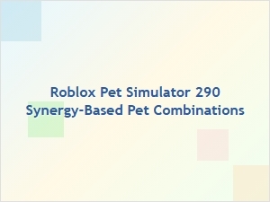 Roblox Pet Simulator 290: Synergy-Based Pet Combos