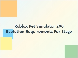 Roblox Pet Simulator 290 Evolution Requirements
