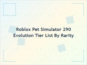 Roblox Pet Simulator 290 Evolution Tier List by Rarity