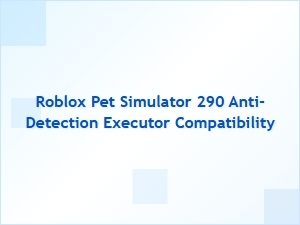 Roblox Pet Simulator 290 Anti-Detection Executor Compatibility