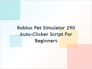 Roblox Pet Simulator 290 Auto-Clicker Script for Beginners