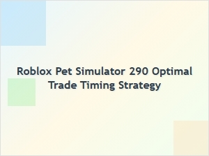 Optimal Trade Timing Strategy for Roblox Pet Simulator 290