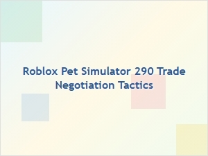 Roblox Pet Simulator 290 Trade Negotiation Tactics